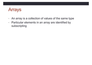 Arrays
• An array is a collection of values of the same type
• Particular elements in an array are identified by
subscripting
 