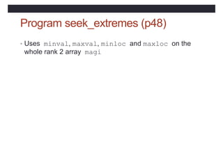 Program seek_extremes (p48)
• Uses minval, maxval, minloc and maxloc on the
whole rank 2 array magi
 