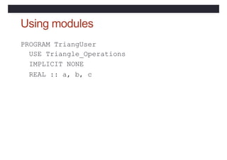 Using modules
PROGRAM TriangUser
USE Triangle_Operations
IMPLICIT NONE
REAL :: a, b, c
 