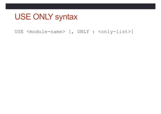 USE ONLY syntax
USE <module-name> [, ONLY : <only-list>]
 