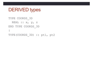 DERIVED types
TYPE COORDS_3D
REAL :: x, y, z
END TYPE COORDS_3D
!
TYPE(COORDS_3D) :: pt1, pt2
 