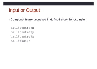 Input or Output
• Components are accessed in defined order, for example:
ball%centre%x
ball%centre%y
ball%centre%z
ball%radius
 