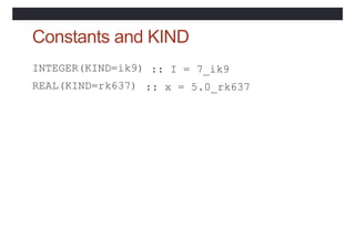Constants and KIND
INTEGER(KIND=ik9)
REAL(KIND=rk637)
:: I = 7_ik9
:: x = 5.0_rk637
 