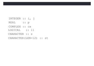 15/11/11
INTEGER :: i, j
REAL :: p
COMPLEX :: cx
LOGICAL :: l1
CHARACTER :: s
CHARACTER(LEN=12) :: st
 