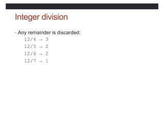 Integer division
• Any remainder is discarded:
12/4 → 3
12/5 → 2
12/6 → 2
12/7 → 1
 