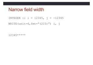 Narrow field width
INTEGER :: i = 12345, j =
WRITE(unit=6,fmt=“(2I5)”)
-12345
i, j
12345*****
 