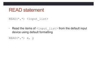 READ statement
READ(*,*) <input_list>
• Read the items of <input_list> from the default input
device using default formatting
READ(*,*) x, y
 