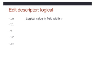 Edit descriptor: logical
• Lw Logical value in field width w
• L1
• T
• L2
• bT
 