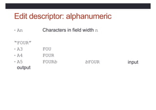 Edit descriptor: alphanumeric
• An Characters in field width n
“FOUR”
• A3
• A4
• A5
output
FOU
FOUR
FOURb bFOUR input
 