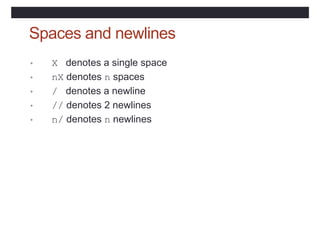 Spaces and newlines
• X denotes a single space
• nX denotes n spaces
• / denotes a newline
• // denotes 2 newlines
• n/ denotes n newlines
 
