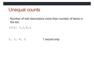 Unequal counts
• Number of edit descriptors more than number of items in
the list:
(5I2) I,J,K,L
I, J, K, L 1 record only
 
