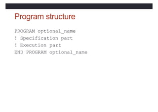 Program structure
PROGRAM optional_name
! Specification part
! Execution part
END PROGRAM optional_name
 