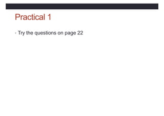 Practical 1
• Try the questions on page 22
 