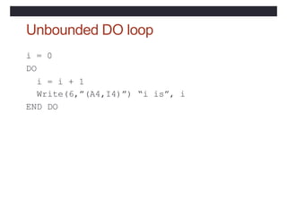 Unbounded DO loop
i = 0
DO
i = i + 1
Write(6,”(A4,I4)”) “i is”, i
END DO
 