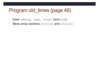 Program old_times (page 46)
• Uses where, sum, count (and mod)
• T
akes array sections r1(1:n) and r2(1:n)
 