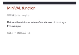 MINVAL function
MINVAL(<array>)
Returns the minimum value of an element of <array>
For example:
minP = MINVAL(P)
 