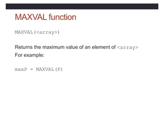 MAXVAL function
MAXVAL(<array>)
Returns the maximum value of an element of <array>
For example:
maxP = MAXVAL(P)
 