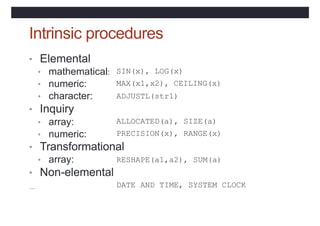 Intrinsic procedures
• Elemental
• mathematical:
• numeric:
• character:
• Inquiry
• array:
• numeric:
SIN(x), LOG(x)
MAX(...