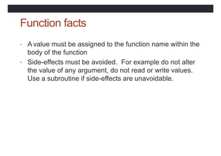 Function facts
• A value must be assigned to the function name within the
body of the function
• Side-effects must be avoi...