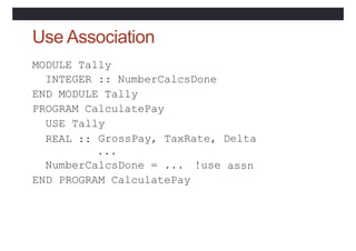 Use Association
MODULE Tally
INTEGER :: NumberCalcsDone
END MODULE Tally
PROGRAM CalculatePay
USE Tally
REAL :: GrossPay, ...
