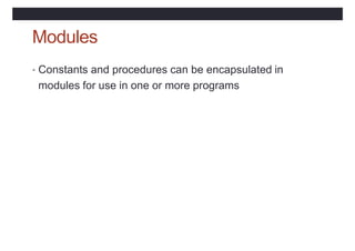 Modules
• Constants and procedures can be encapsulated in
modules for use in one or more programs
 