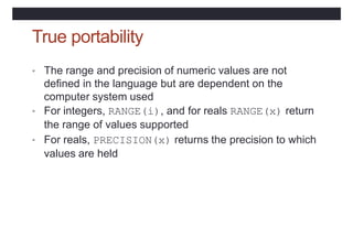 True portability
• The range and precision of numeric values are not
defined in the language but are dependent on the
comp...
