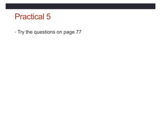 Practical 5
• Try the questions on page 77
 