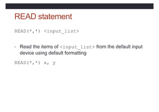READ statement
READ(*,*) <input_list>
• Read the items of <input_list> from the default input
device using default formatt...