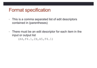 Format specification
• This is a comma separated list of edit descriptors
contained in (parentheses)
• There must be an ed...