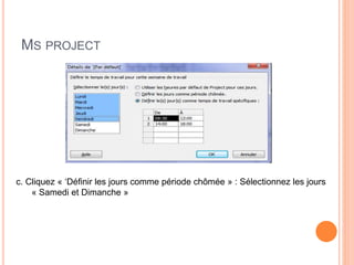 MS PROJECT
c. Cliquez « ‘Définir les jours comme période chômée » : Sélectionnez les jours
« Samedi et Dimanche »
 