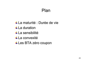 Plan
Plan
La maturité : Durée de vie
La duration
La sensibilité
La sensibilité
La convexité
Les BTA zéro coupon
23
 