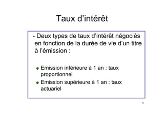 Taux d’intérêt
Taux d intérêt
- Deux types de taux d’intérêt négociés
en fonction de la durée de vie d’un titre
en fonction de la durée de vie d un titre
à l’émission :
Emission inférieure à 1 an : taux
proportionnel
Emission supérieure à 1 an : taux
Emission supérieure à 1 an : taux
actuariel
4
 