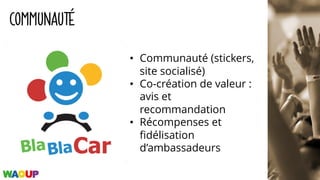 COMMUNAUTÉ
• Communauté (stickers,
site socialisé)
• Co-création de valeur :
avis et
recommandation
• Récompenses et
fidélisation
d’ambassadeurs
 