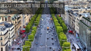 UN EXERCICEEXERCICE : LA LONGUEUR TOTALE DES TROTTOIRS DE
PARIS ?
 