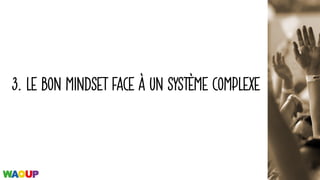 3. LE BON MINDSET FACE À UN SYSTÈME COMPLEXE
 