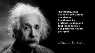 Des éléments imprévisibles
« La théorie, c'est quand on sait tout et
que rien ne fonctionne. La pratique,
c'est quand tout fonctionne et que
personne ne sait pourquoi. »
Albert
Einstein
"La théorie, c'est
quand on sait tout et
que rien ne
fonctionne. La
pratique, c'est quand
tout fonctionne et
que personne ne sait
pourquoi."
141
 