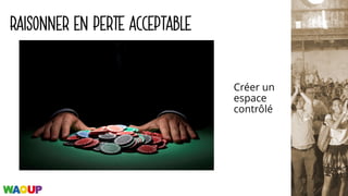 RAISONNER EN PERTE ACCEPTABLE
Créer un
espace
contrôlé
 