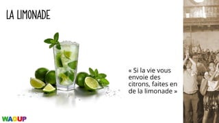 LA LIMONADE
« Si la vie vous
envoie des
citrons, faites en
de la limonade »
 