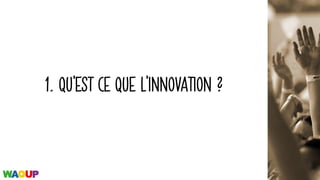 1. QU’EST CE QUE L’INNOVATION ?
 