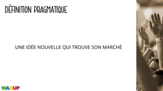 DÉFINITION PRAGMATIQUE
UNE IDÉE NOUVELLE QUI TROUVE SON MARCHÉ
 