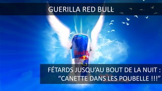 RED BULL ??? GUERILLA	RED	BULL
FÉTARDS	JUSQU’AU	BOUT	DE	LA	NUIT	:
“CANETTE	DANS	LES	POUBELLE	!!!”
 