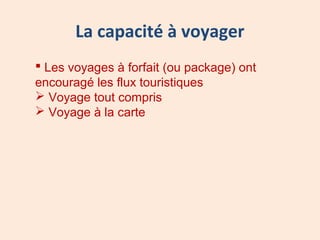La capacité à voyager
 Les voyages à forfait (ou package) ont
encouragé les flux touristiques
 Voyage tout compris
 Voyage à la carte
 