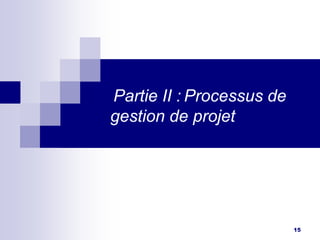 15
Partie II : Processus de
gestion de projet
 