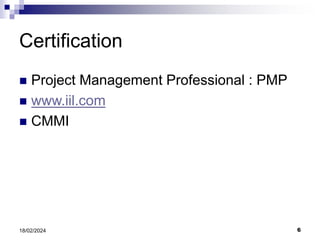 6
18/02/2024
Certification
 Project Management Professional : PMP
 www.iil.com
 CMMI
 