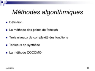 96
18/02/2024
Méthodes algorithmiques
 Définition
 La méthode des points de fonction
 Trois niveaux de complexité des fonctions
 Tableaux de synthèse
 La méthode COCOMO
 