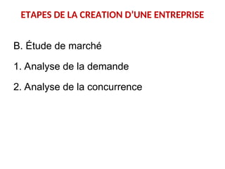 ETAPES DE LA CREATION D’UNE ENTREPRISE
B. Étude de marché
1. Analyse de la demande
2. Analyse de la concurrence
 