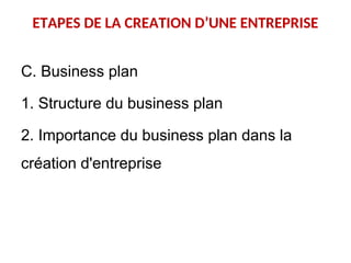 ETAPES DE LA CREATION D’UNE ENTREPRISE
C. Business plan
1. Structure du business plan
2. Importance du business plan dans la
création d'entreprise
 