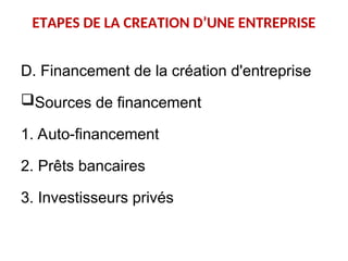 ETAPES DE LA CREATION D’UNE ENTREPRISE
D. Financement de la création d'entreprise
Sources de financement
1. Auto-financement
2. Prêts bancaires
3. Investisseurs privés
 