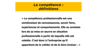 La compétence :
définitions
« La compétence professionnelle est une
combinaison de connaissances, savoir faire,
expérience...