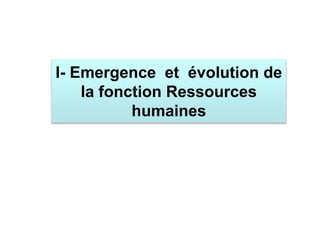 I- Emergence et évolution de
la fonction Ressources
humaines
 
